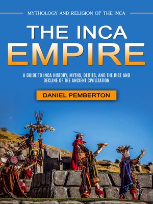 cover image of The Inca Empire--Mythology and Religion of the Inca (A Guide to Inca History, Myths, Deities, and the Rise and Decline of the Ancient Civilization)